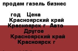 продам газель бизнес 2010год › Цена ­ 190 000 - Красноярский край, Красноярск г. Авто » Другое   . Красноярский край,Красноярск г.